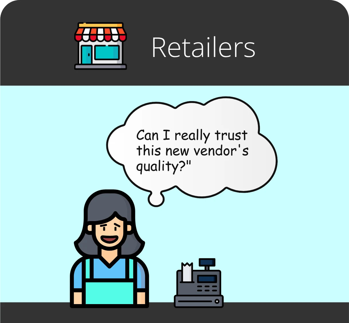 Retailers: a store manager at the till wondering, “Can I really trust this new vendor’s quality?”